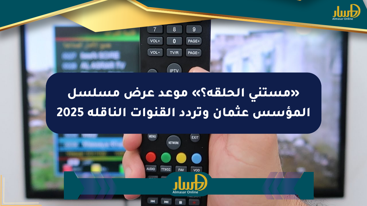«مستني الحلقة؟» موعد عرض مسلسل المؤسس عثمان وتردد القنوات الناقلة 2025